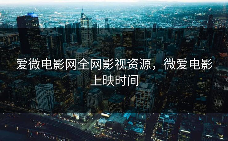 爱微电影网全网影视资源，微爱电影上映时间