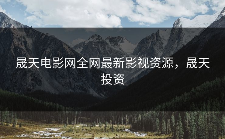 晟天电影网全网最新影视资源，晟天投资