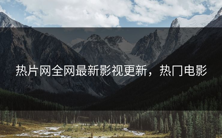 热片网全网最新影视更新，热冂电影